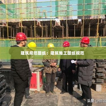 建筑规范图纸：建筑施工图纸规范 