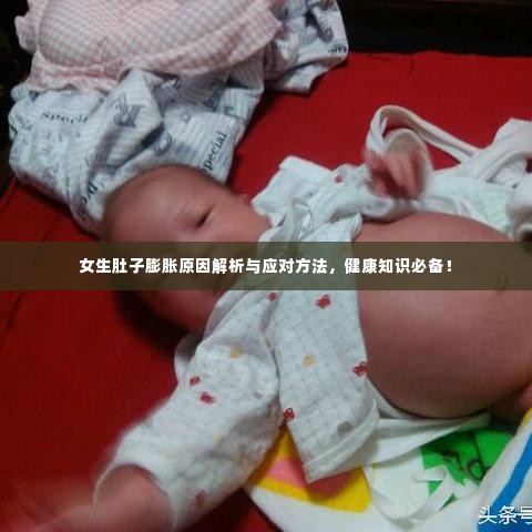 女生肚子膨胀原因解析与应对方法，健康知识必备！