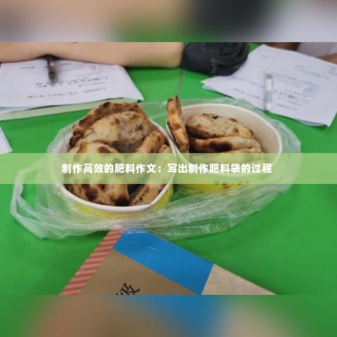 制作高效的肥料作文：写出制作肥料袋的过程 