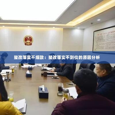 整改落实不细致：整改落实不到位的原因分析 