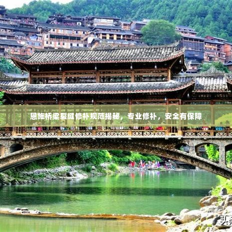 恩施桥梁裂缝修补规范揭秘，专业修补，安全有保障