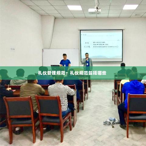 礼仪管理规范：礼仪规范包括哪些 