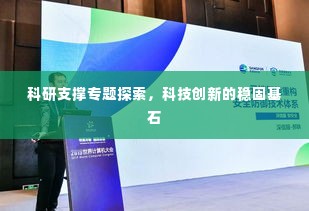 科研支撑专题探索，科技创新的稳固基石