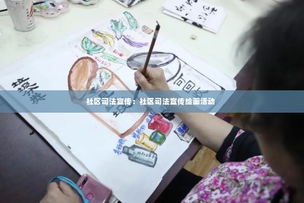 社区司法宣传：社区司法宣传绘画活动 