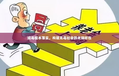 缉毒根本落实，构建无毒社会的关键所在