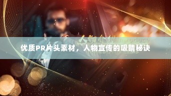 优质PR片头素材，人物宣传的吸睛秘诀