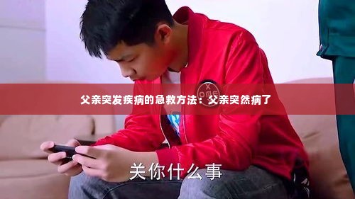 父亲突发疾病的急救方法：父亲突然病了 