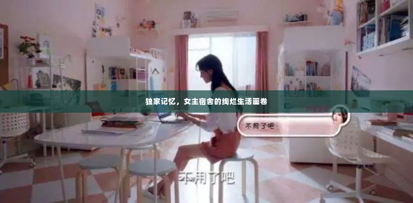独家记忆，女主宿舍的绚烂生活画卷