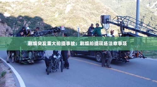 剧组突发重大拍摄事故：剧组拍摄现场注意事项 