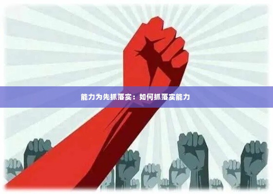 能力为先抓落实：如何抓落实能力 