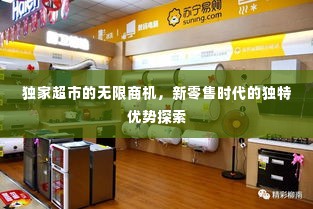 独家超市的无限商机，新零售时代的独特优势探索