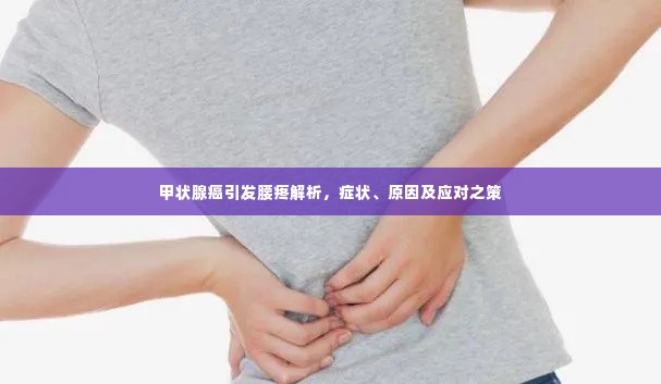 甲状腺癌引发腰疼解析，症状、原因及应对之策