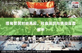 缅甸警民对峙再起，社会现状与挑战深度解析