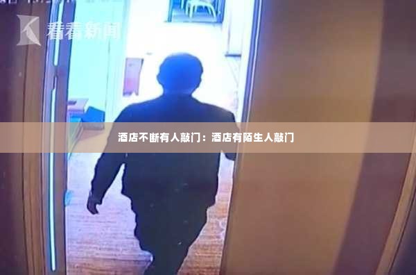 酒店不断有人敲门：酒店有陌生人敲门 