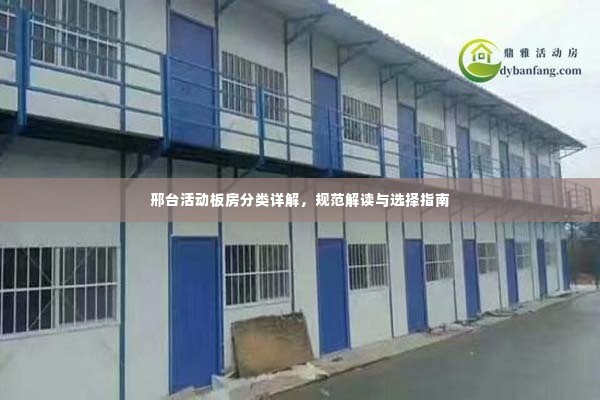 邢台活动板房分类详解，规范解读与选择指南