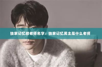 独家记忆穆老师名字：独家记忆男主是什么老师 