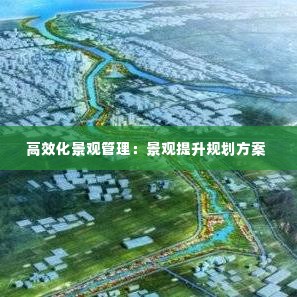 高效化景观管理：景观提升规划方案 