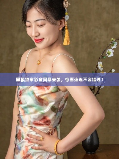 国模独家彩金风暴来袭，惊喜连连不容错过！
