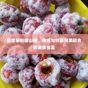 独家秘制糖山楂，传统与创新完美融合的美食佳品