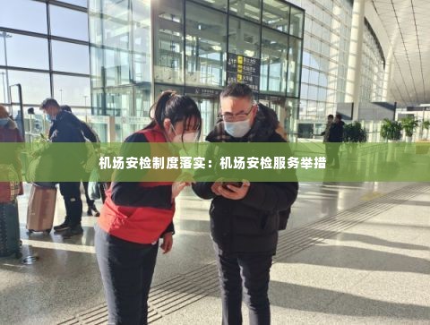 机场安检制度落实：机场安检服务举措 