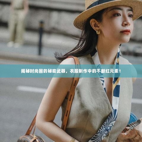揭秘时尚圈的秘密武器，衣服制作中的不断红元素！