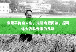 袁隆平传奇人生，走进专题阅读，探寻伟大农科专家的足迹