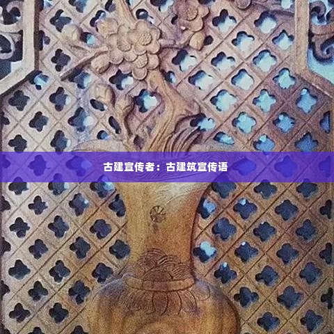 古建宣传者：古建筑宣传语 