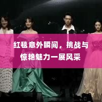 红毯意外瞬间，挑战与惊艳魅力一展风采