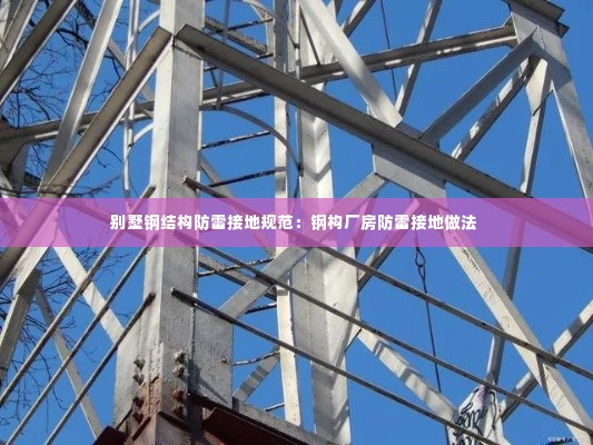 别墅钢结构防雷接地规范：钢构厂房防雷接地做法 