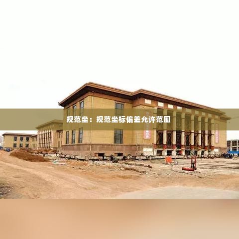 规范坐：规范坐标偏差允许范围 