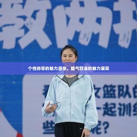 个性帅哥的魅力源泉，朝气四溢的魅力展现