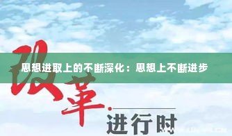 思想进取上的不断深化：思想上不断进步 