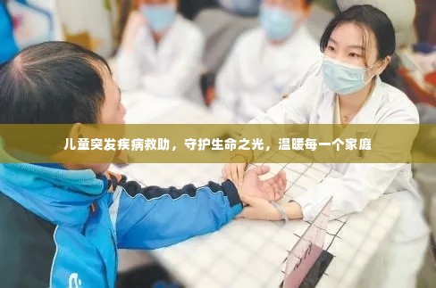 儿童突发疾病救助，守护生命之光，温暖每一个家庭