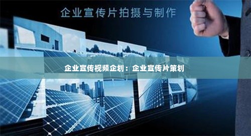 企业宣传视频企划：企业宣传片策划 