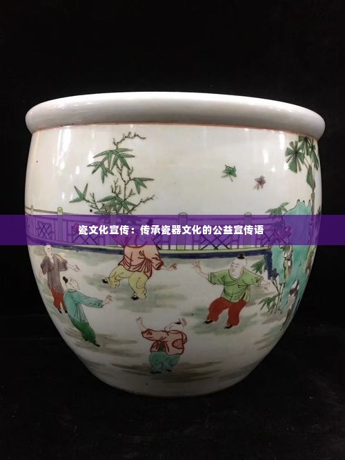 瓷文化宣传：传承瓷器文化的公益宣传语 
