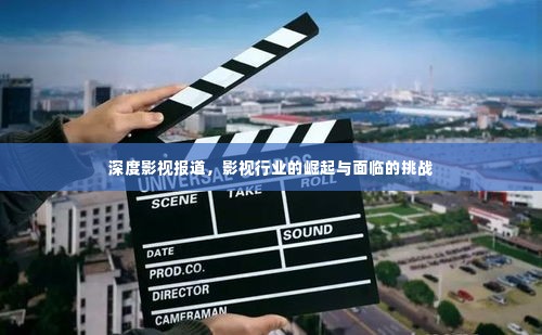 深度影视报道，影视行业的崛起与面临的挑战