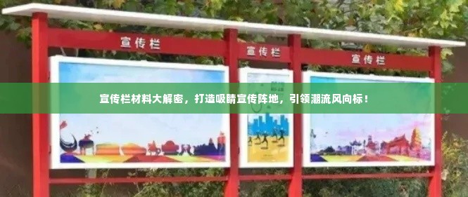 宣传栏材料大解密，打造吸睛宣传阵地，引领潮流风向标！