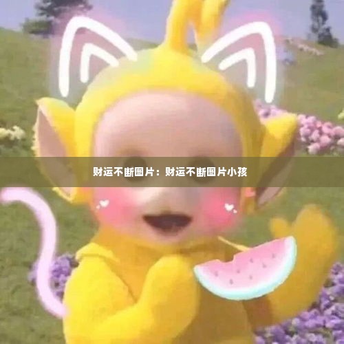 财运不断图片：财运不断图片小孩 