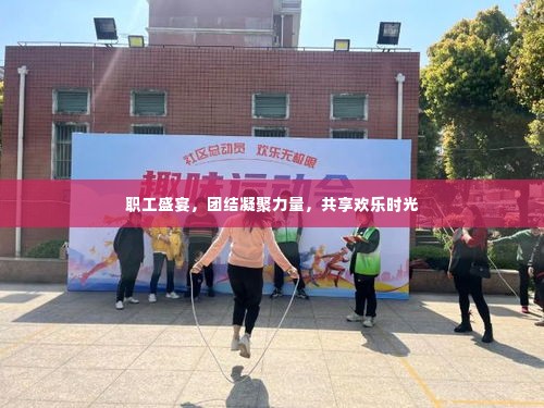 职工盛宴，团结凝聚力量，共享欢乐时光