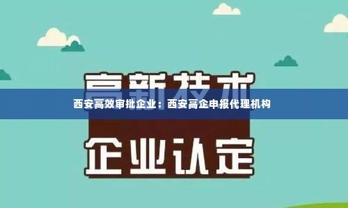 西安高效审批企业：西安高企申报代理机构 