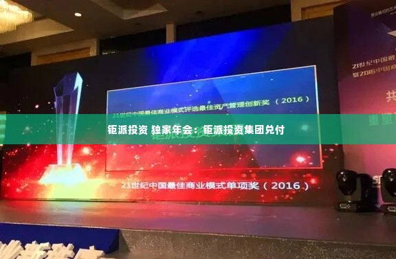 钜派投资 独家年会：钜派投资集团兑付 