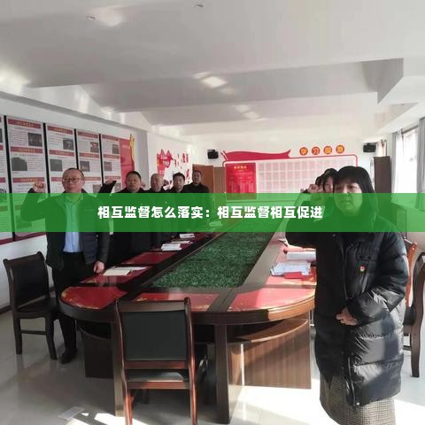 相互监督怎么落实：相互监督相互促进 
