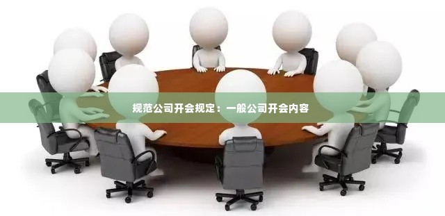 规范公司开会规定：一般公司开会内容 