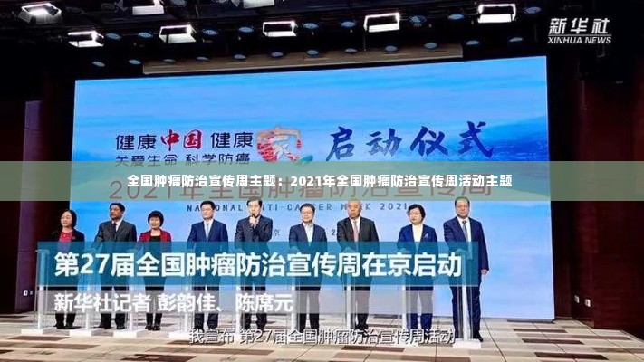全国肿瘤防治宣传周主题：2021年全国肿瘤防治宣传周活动主题 
