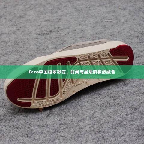 Ecco中国独家款式，时尚与品质的极致融合