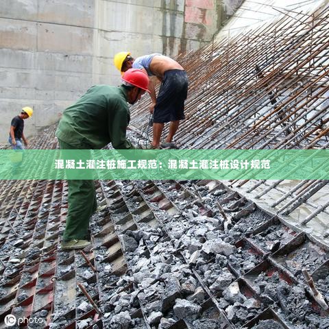 混凝土灌注桩施工规范：混凝土灌注桩设计规范 