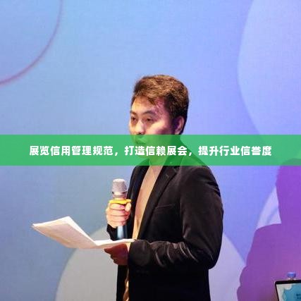 展览信用管理规范，打造信赖展会，提升行业信誉度