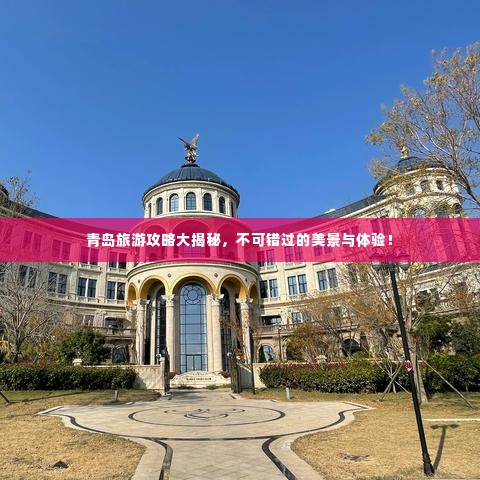 青岛旅游攻略大揭秘，不可错过的美景与体验！