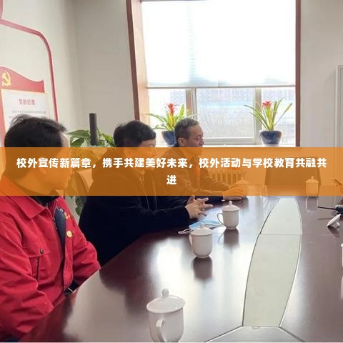 校外宣传新篇章，携手共建美好未来，校外活动与学校教育共融共进