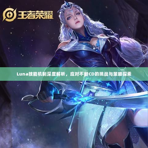 Luna技能机制深度解析，应对不断CD的挑战与策略探索